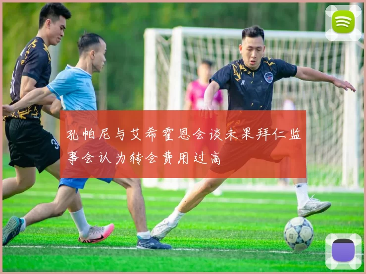孔帕尼与艾希霍恩会谈未果拜仁监事会认为转会费用过高