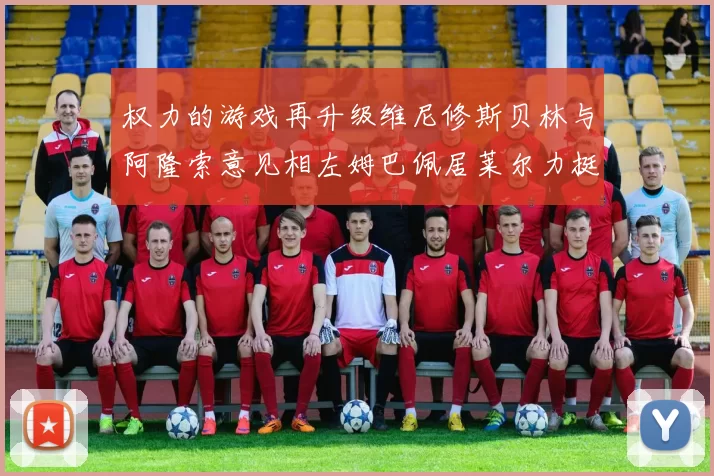 权力的游戏再升级维尼修斯贝林与阿隆索意见相左姆巴佩居莱尔力挺新势力