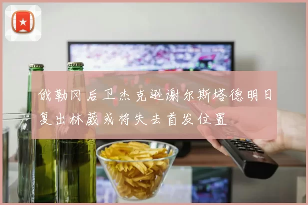 俄勒冈后卫杰克逊谢尔斯塔德明日复出林葳或将失去首发位置