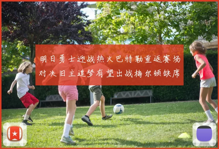 明日勇士迎战热火巴特勒重返赛场对决旧主追梦有望出战梅尔顿缺席